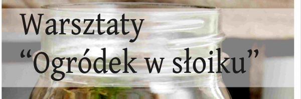 "Ogr&oacute;dek w Słoiku" warsztaty [Plakat]
